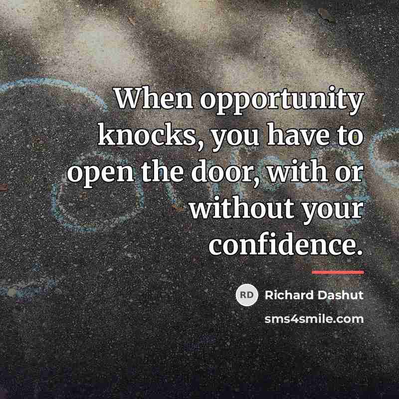 “When opportunity knocks, you have to open the door, with…” quote by Richard Dashut