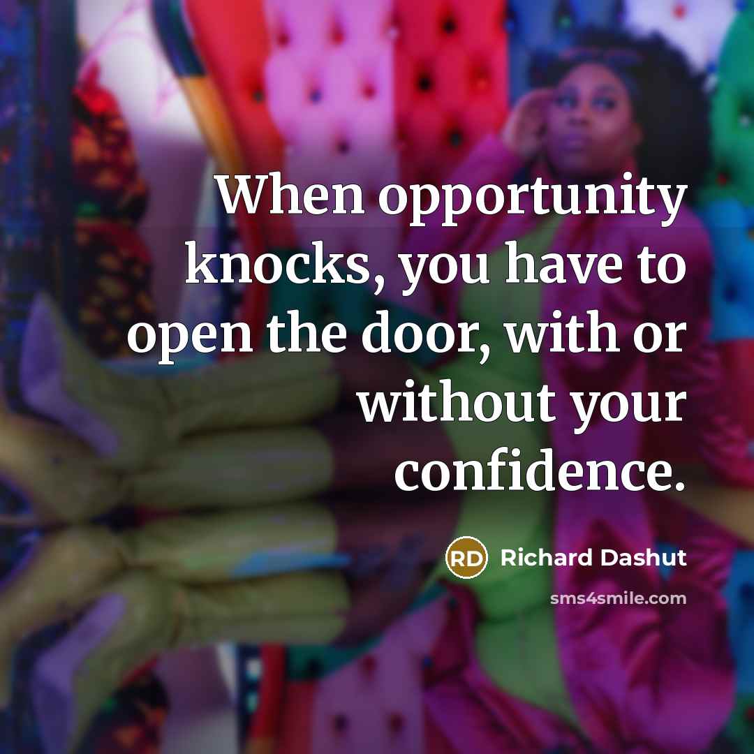 “When opportunity knocks, you have to open the door, with or without your confidence.” quote by Richard Dashut