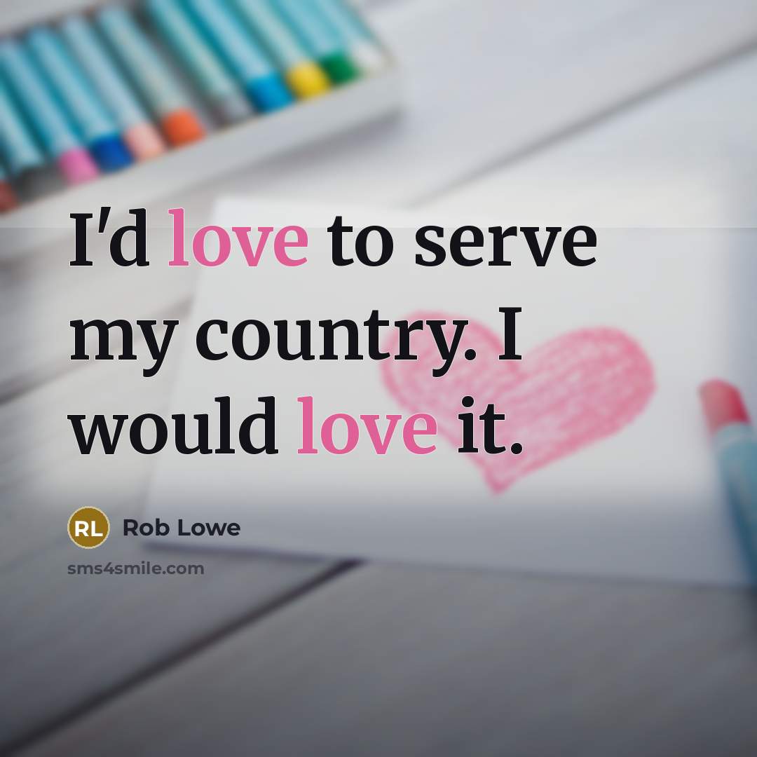 “I'd love to serve my country. I would love it.…” quote by Rob Lowe