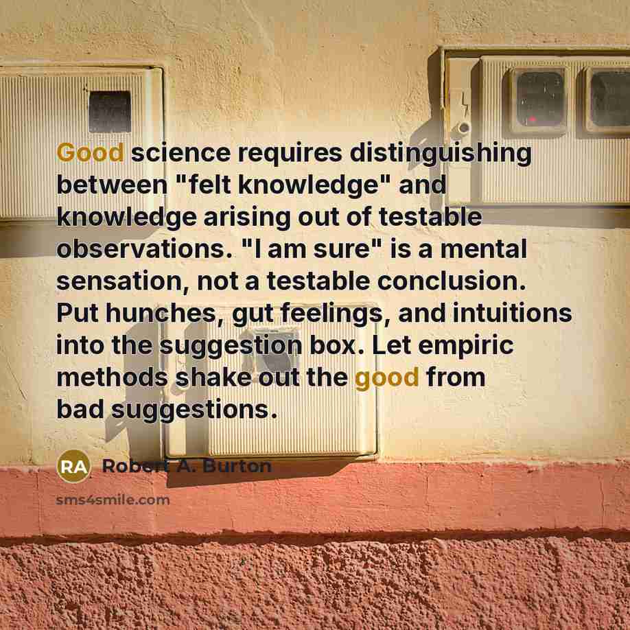 “Good science requires distinguishing between "felt knowledge" and knowledge arising…” quote by Robert A. Burton