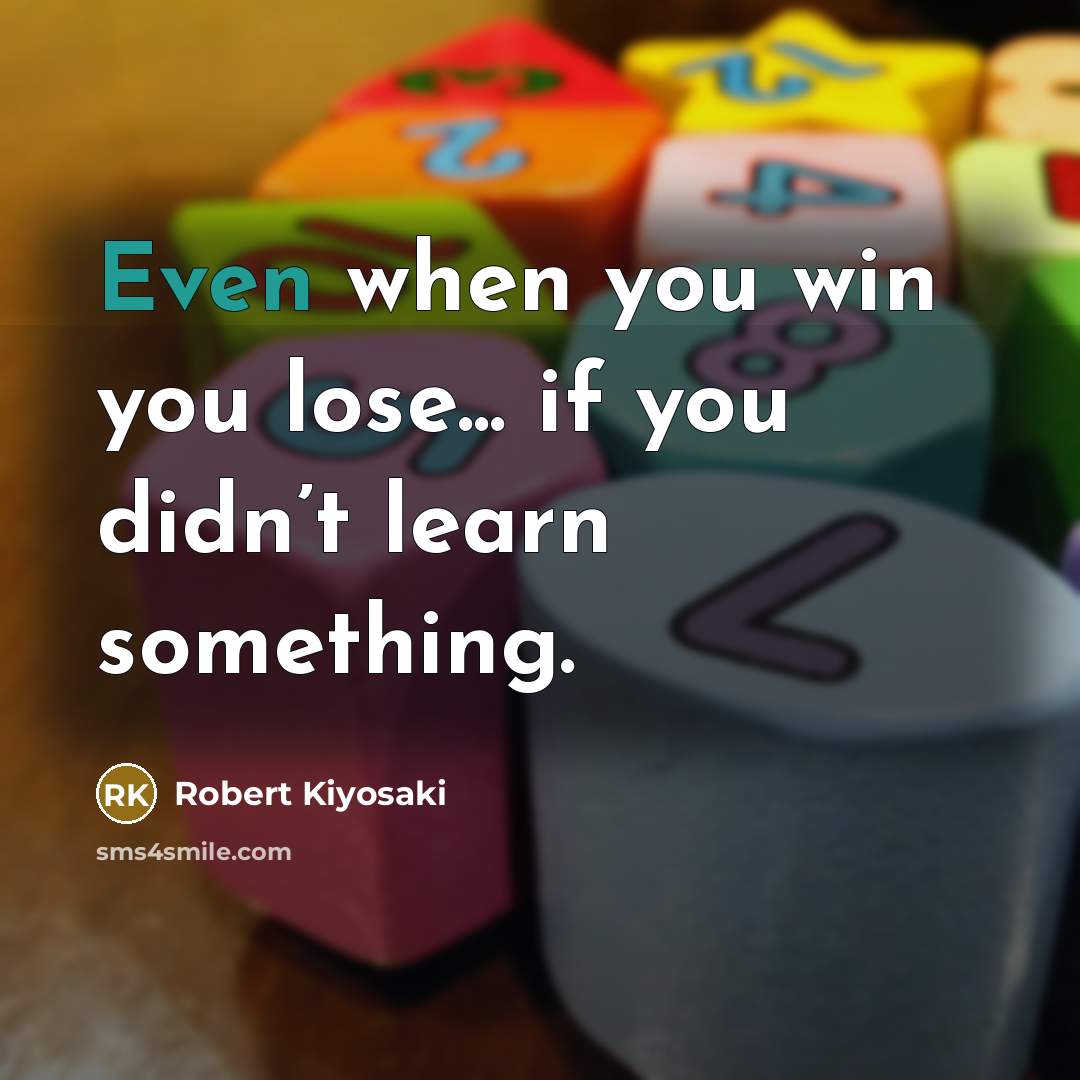 “Even when you win you lose... if you didn’t learn…” quote by Robert Kiyosaki