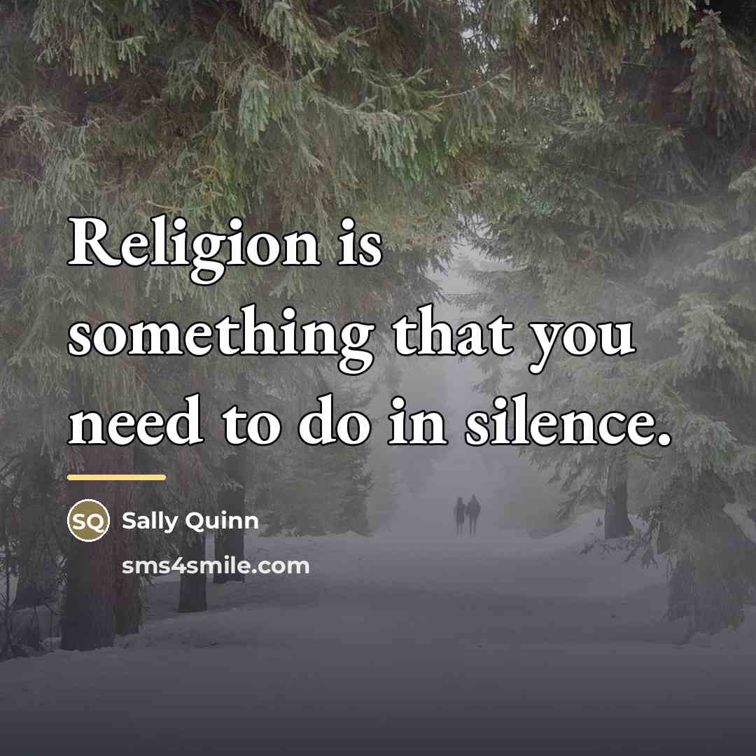 “Religion is something that you need to do in silence.…” quote by Sally Quinn