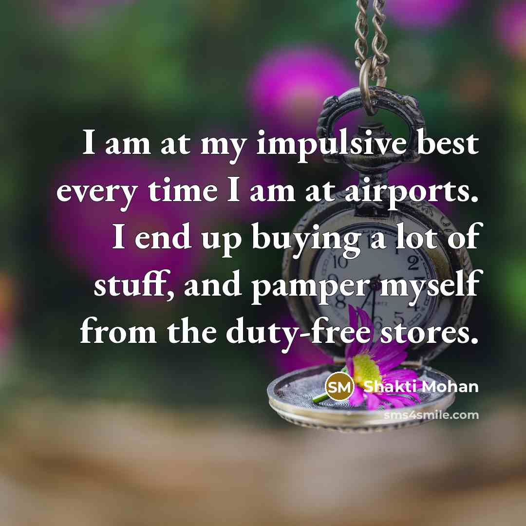 “I am at my impulsive best every time I am…” quote by Shakti Mohan