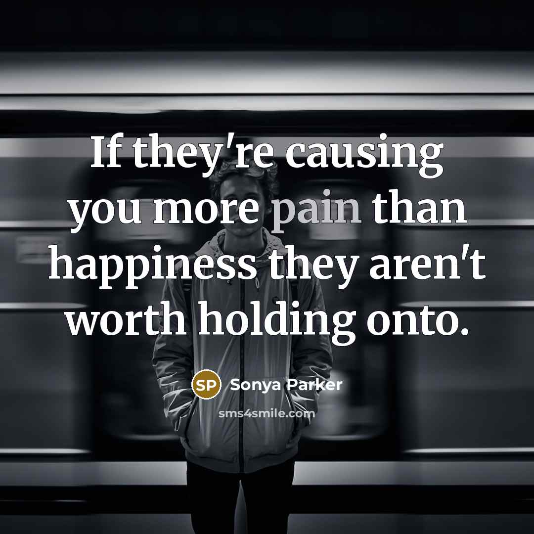 “If they're causing you more pain than happiness they aren't…” quote by Sonya Parker