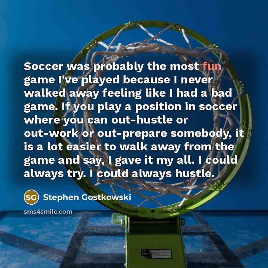 “Soccer was probably the most fun game I've played because…” quote by Stephen Gostkowski