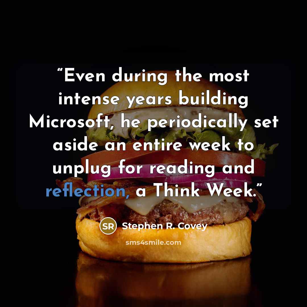 “Even during the most intense years building Microsoft, he periodically set aside an entire week to unplug for reading and reflection, a Think Week.” quote by Stephen R. Covey