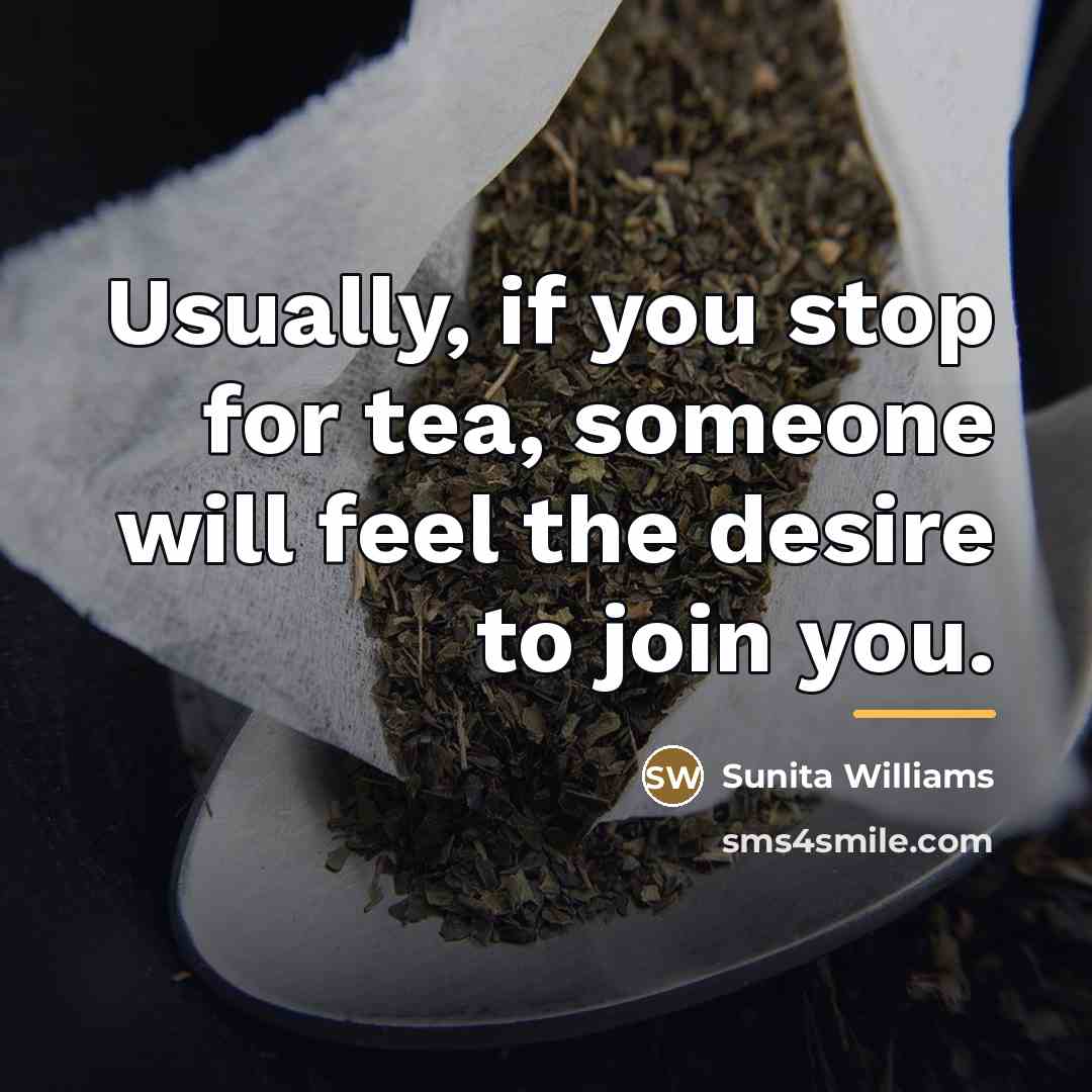 “Usually, if you stop for tea, someone will feel the…” quote by Sunita Williams