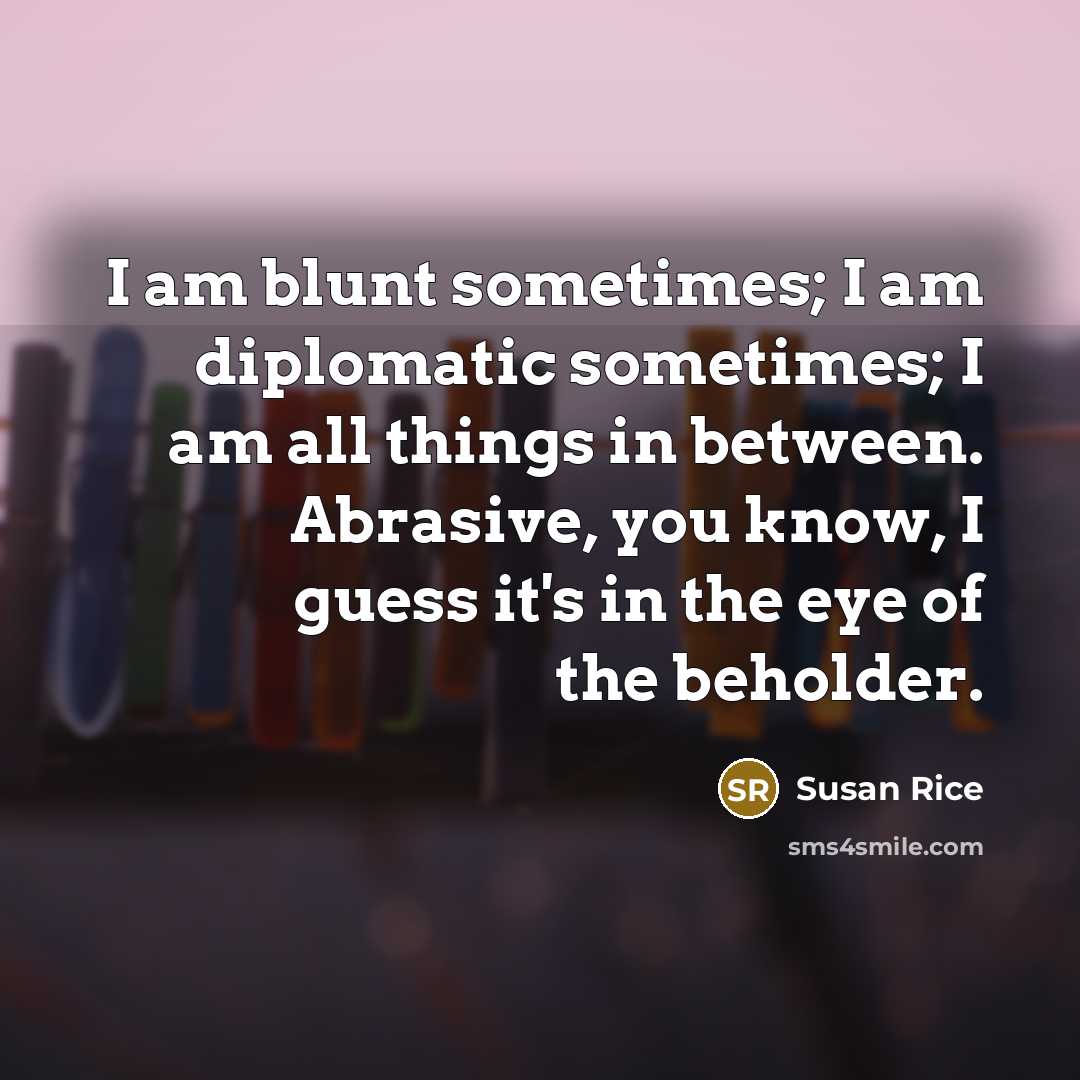 “I am blunt sometimes; I am diplomatic sometimes; I am…” quote by Susan Rice