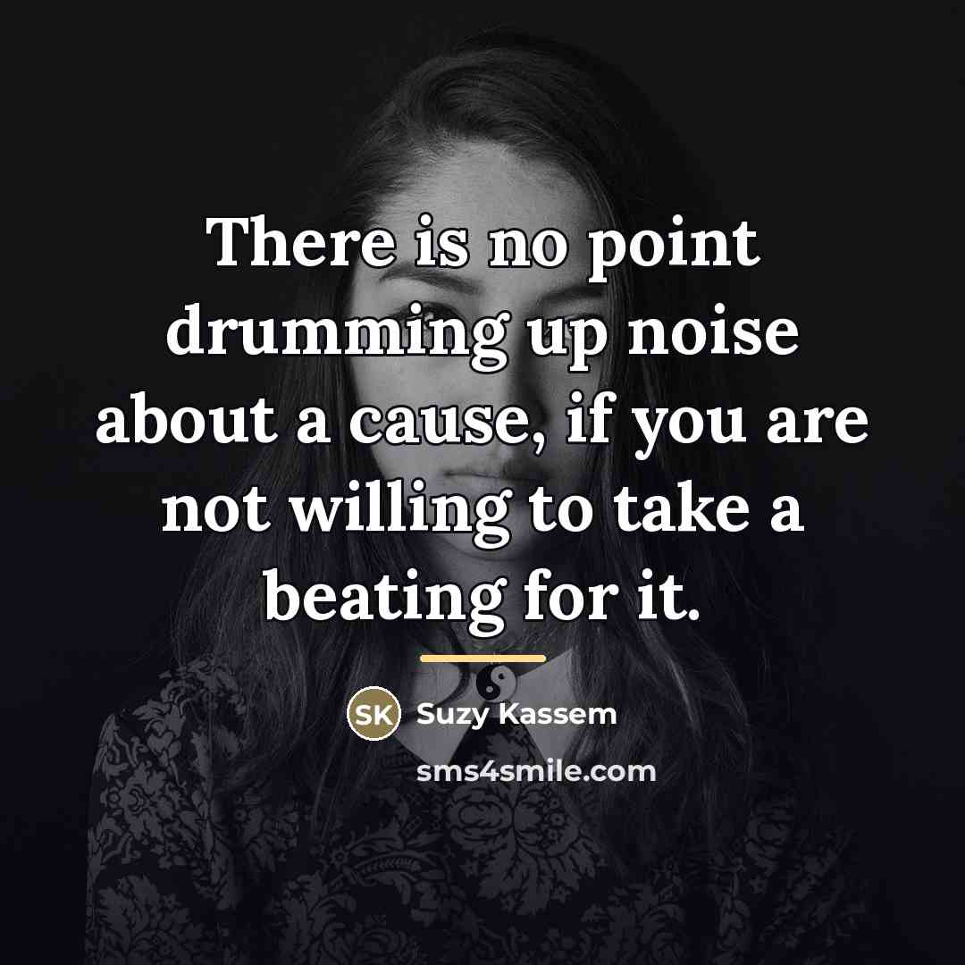 “There is no point drumming up noise about a cause,…” quote by Suzy Kassem