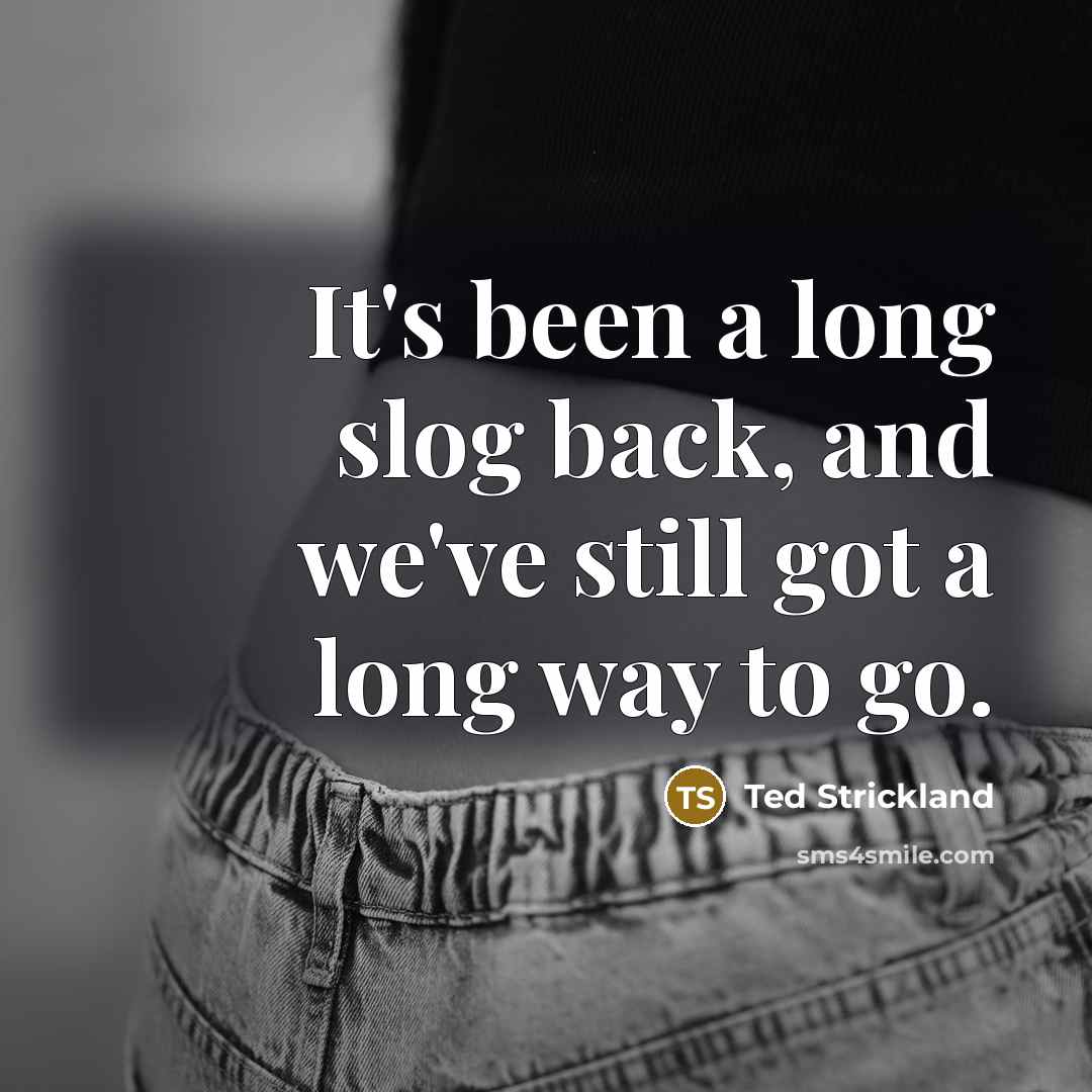 “It's been a long slog back, and we've still got…” quote by Ted Strickland