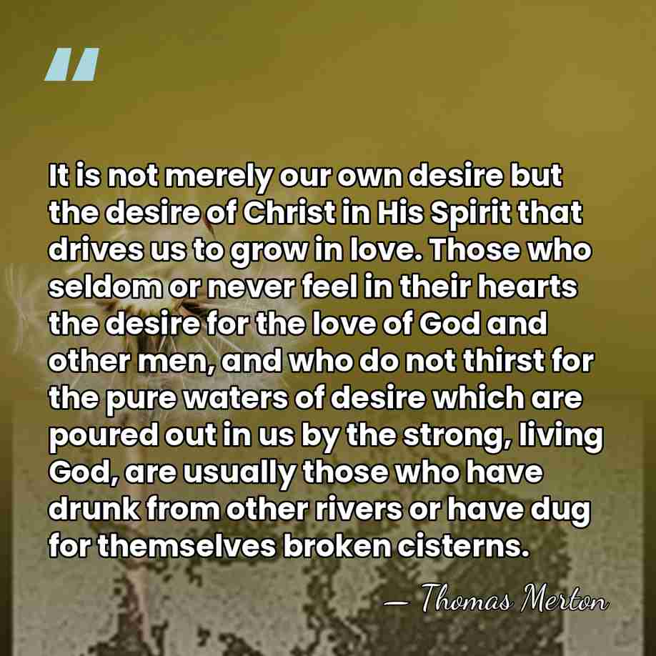 It is not merely our own desire but the desire of Christ&hellip; - Thomas Merton