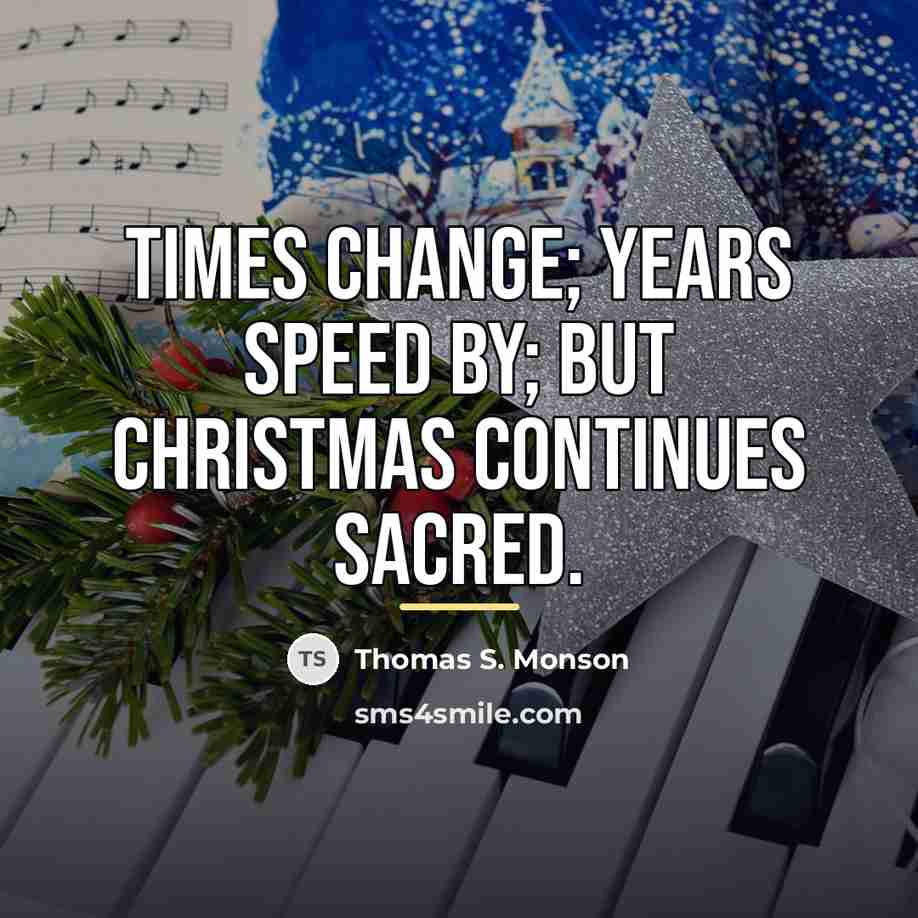 “Times change; years speed by; but Christmas continues sacred.…” quote by Thomas S. Monson