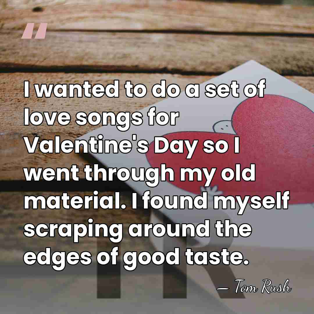 I wanted to do a set of love songs for Valentine's Day&hellip; - Tom Rush