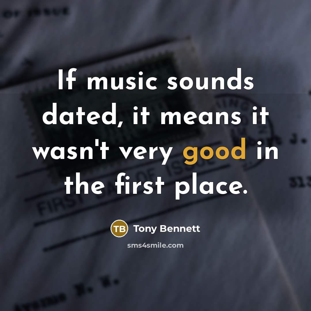 “If music sounds dated, it means it wasn't very good…” quote by Tony Bennett