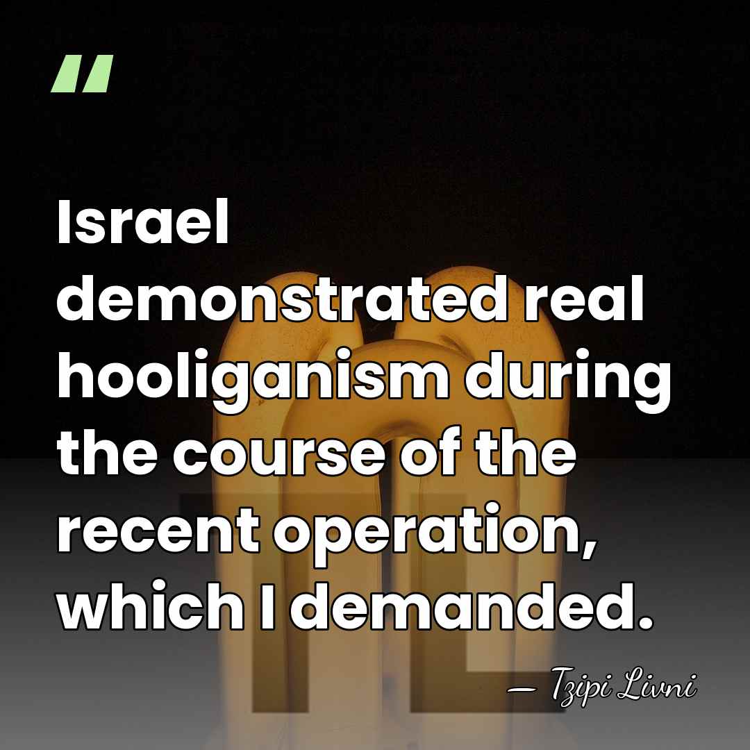 Israel demonstrated real hooliganism during the course of the recent operation, which&hellip; - Tzipi Livni