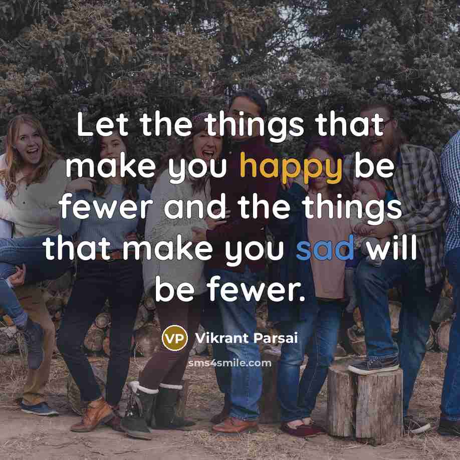 “Let the things that make you happy be fewer and the things that make you sad will be fewer.” quote by Vikrant Parsai
