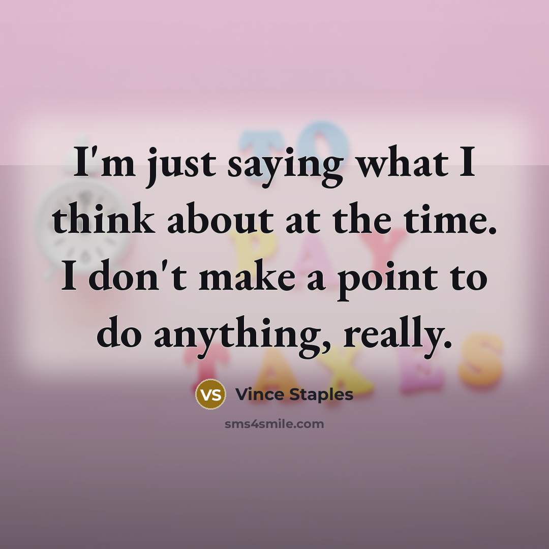“I'm just saying what I think about at the time.…” quote by Vince Staples
