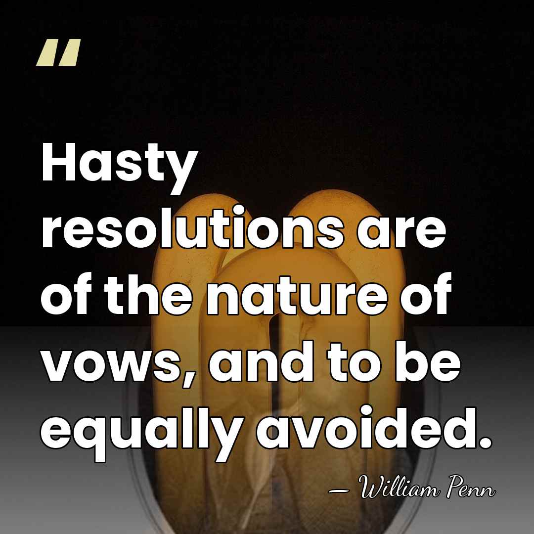 Hasty resolutions are of the nature of vows, and to be equally&hellip; - William Penn