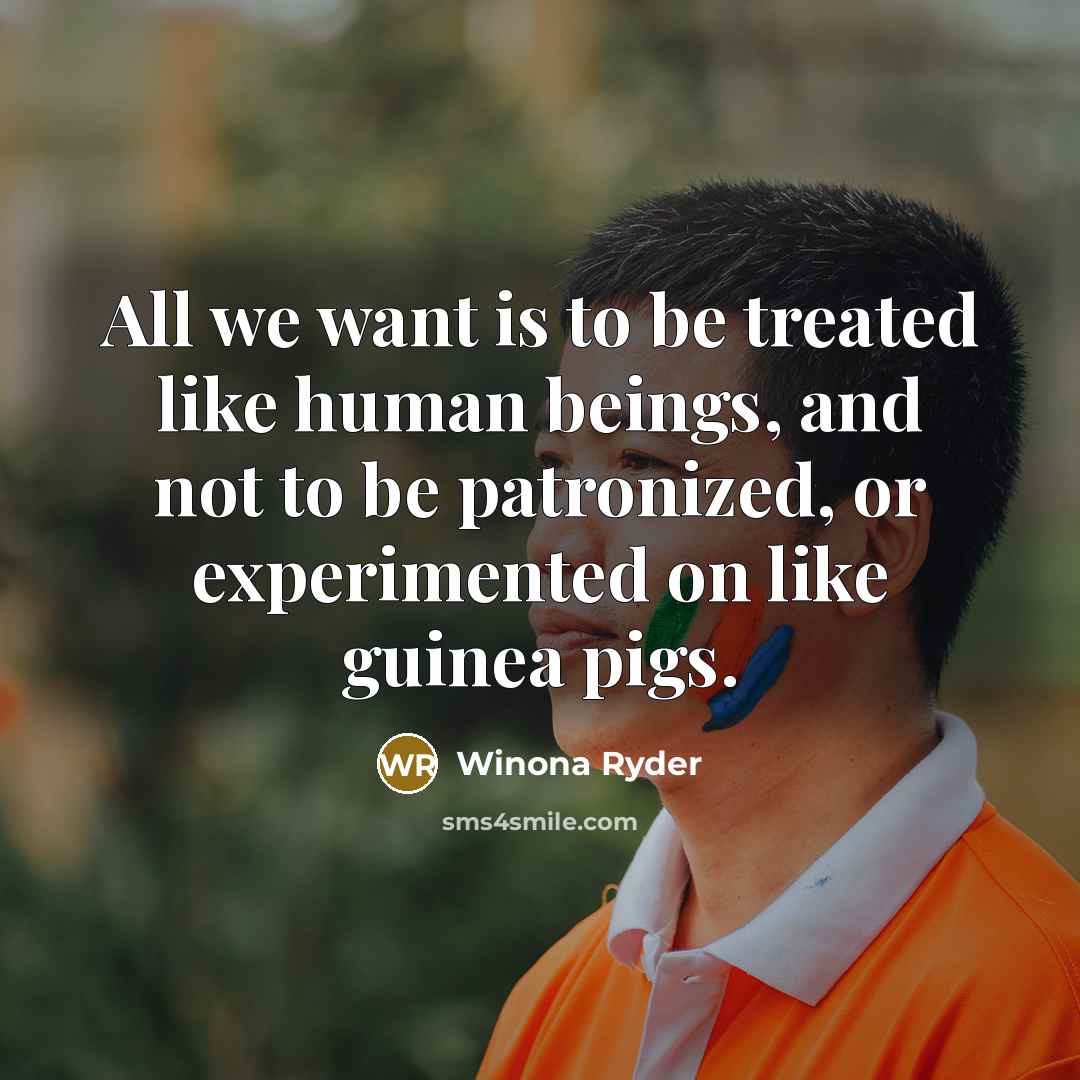 “All we want is to be treated like human beings,…” quote by Winona Ryder