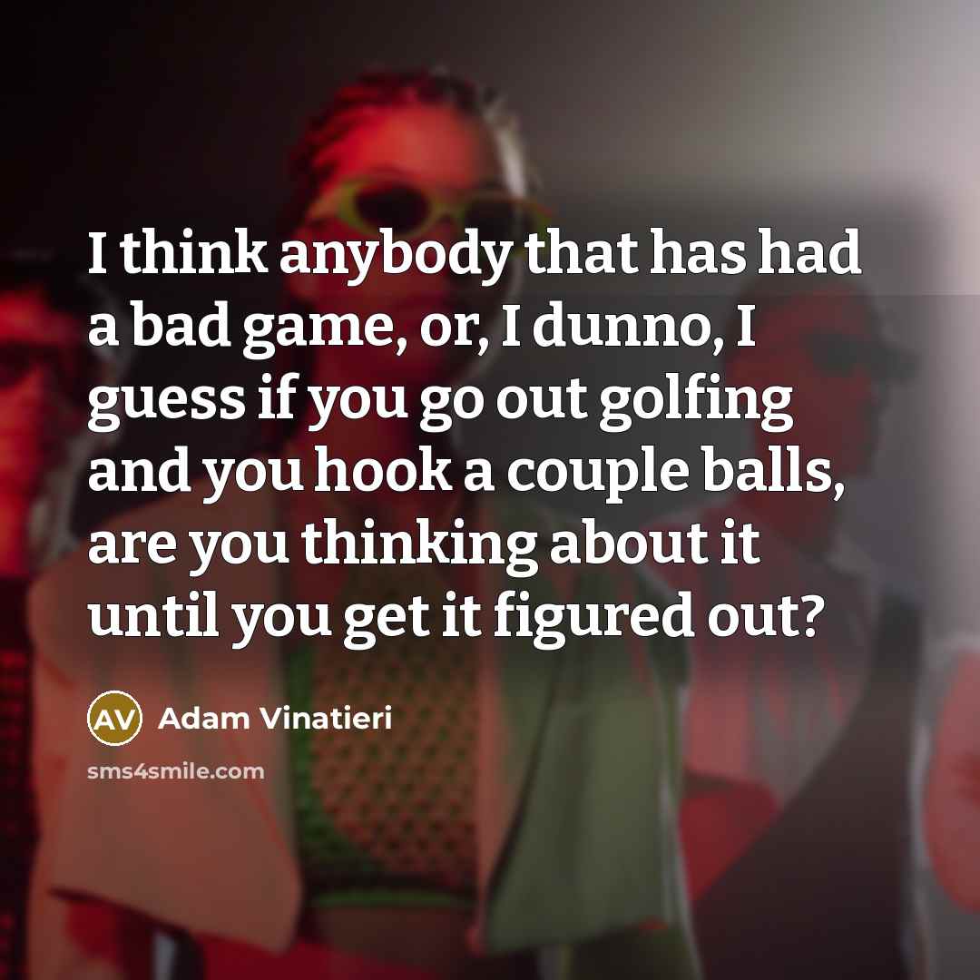 “I think anybody that has had a bad game, or,…” quote by Adam Vinatieri