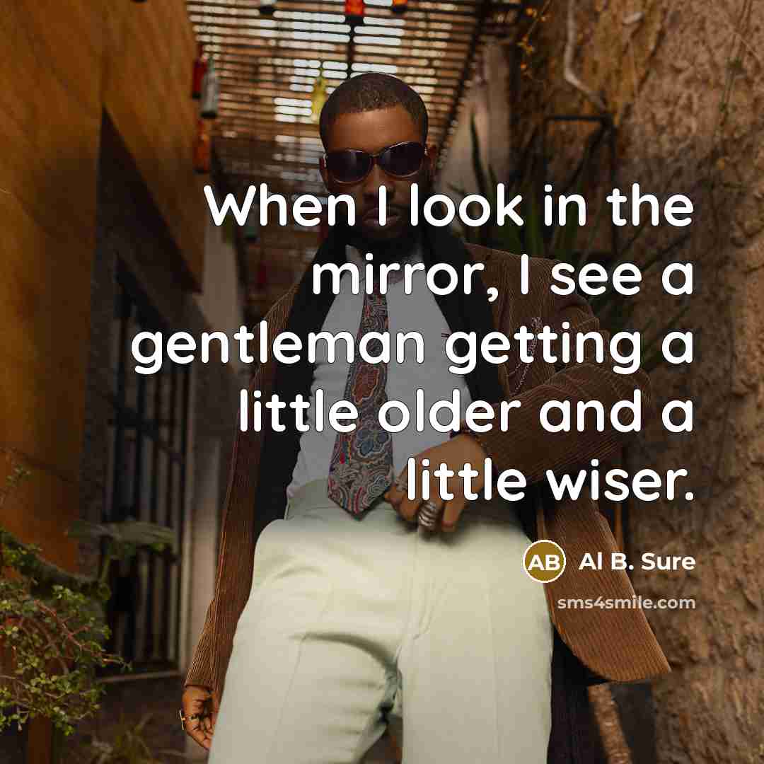 “When I look in the mirror, I see a gentleman…” quote by Al B. Sure