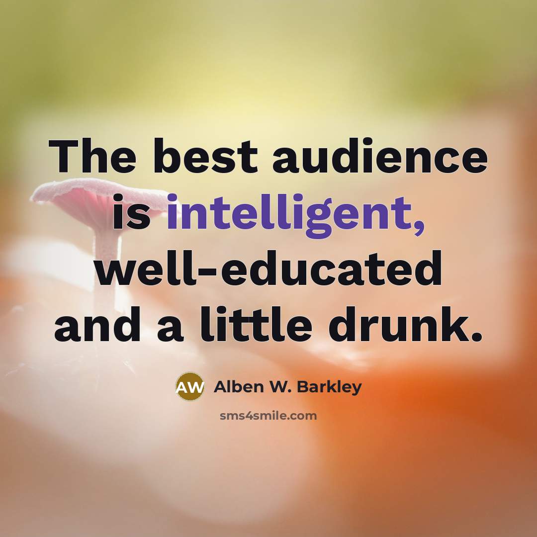 “The best audience is intelligent, well-educated and a little drunk.…” quote by Alben W. Barkley