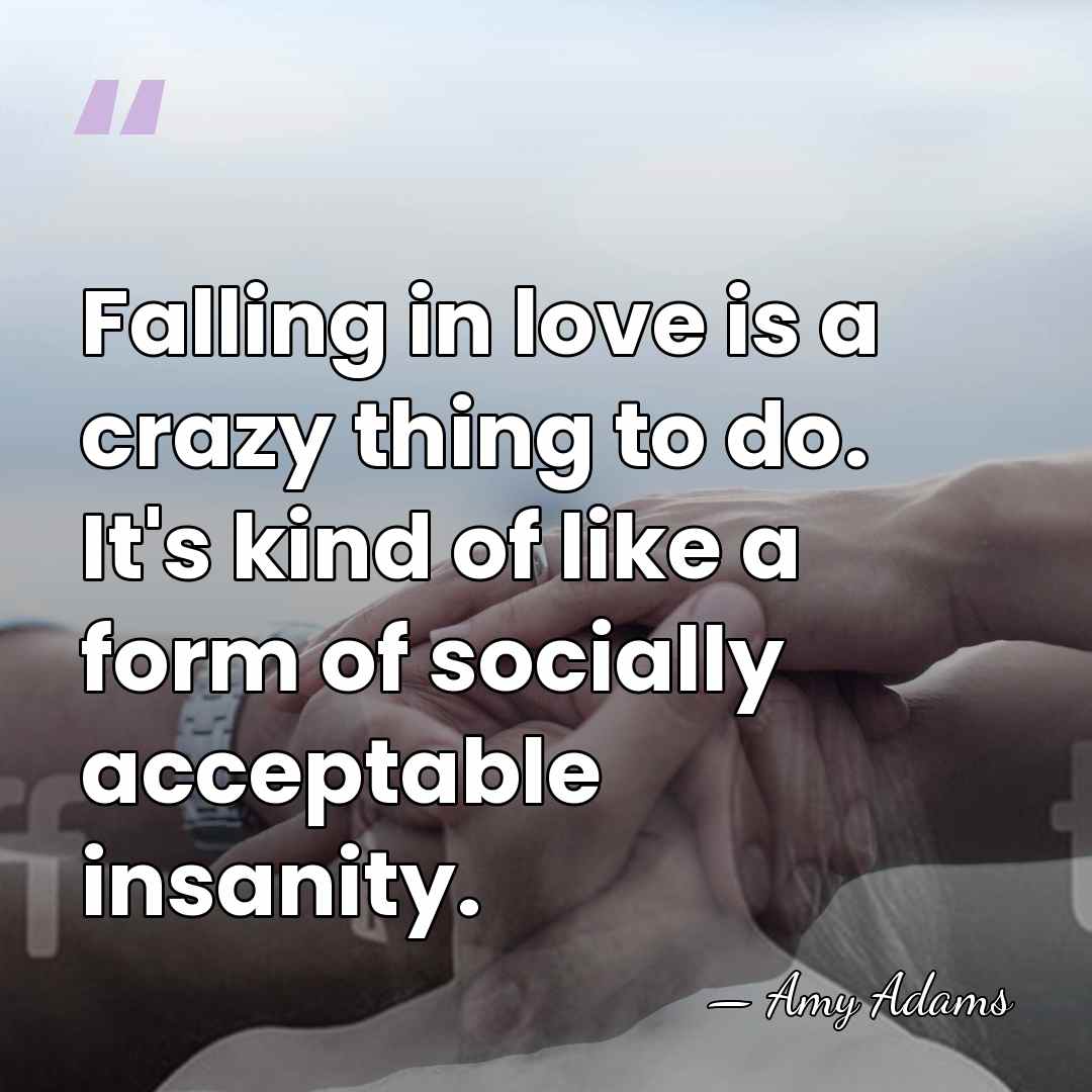 Falling in love is a crazy thing to do. It's kind of&hellip; - Amy Adams