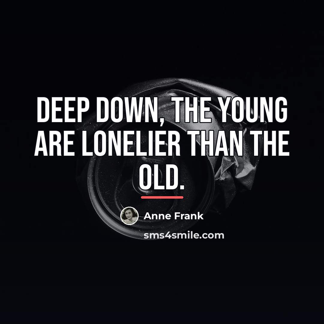 “Deep down, the young are lonelier than the old.…” quote by Anne Frank