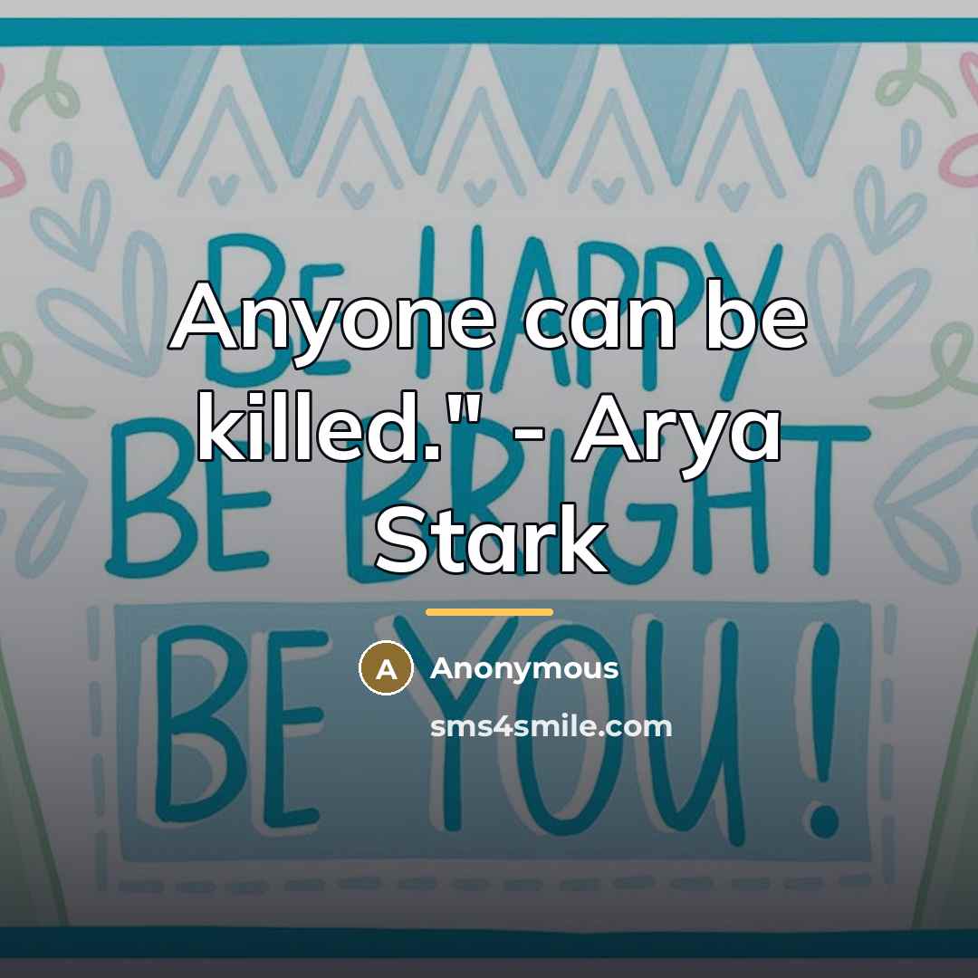 “Anyone can be killed." - Arya Stark…” quote by Anonymous
