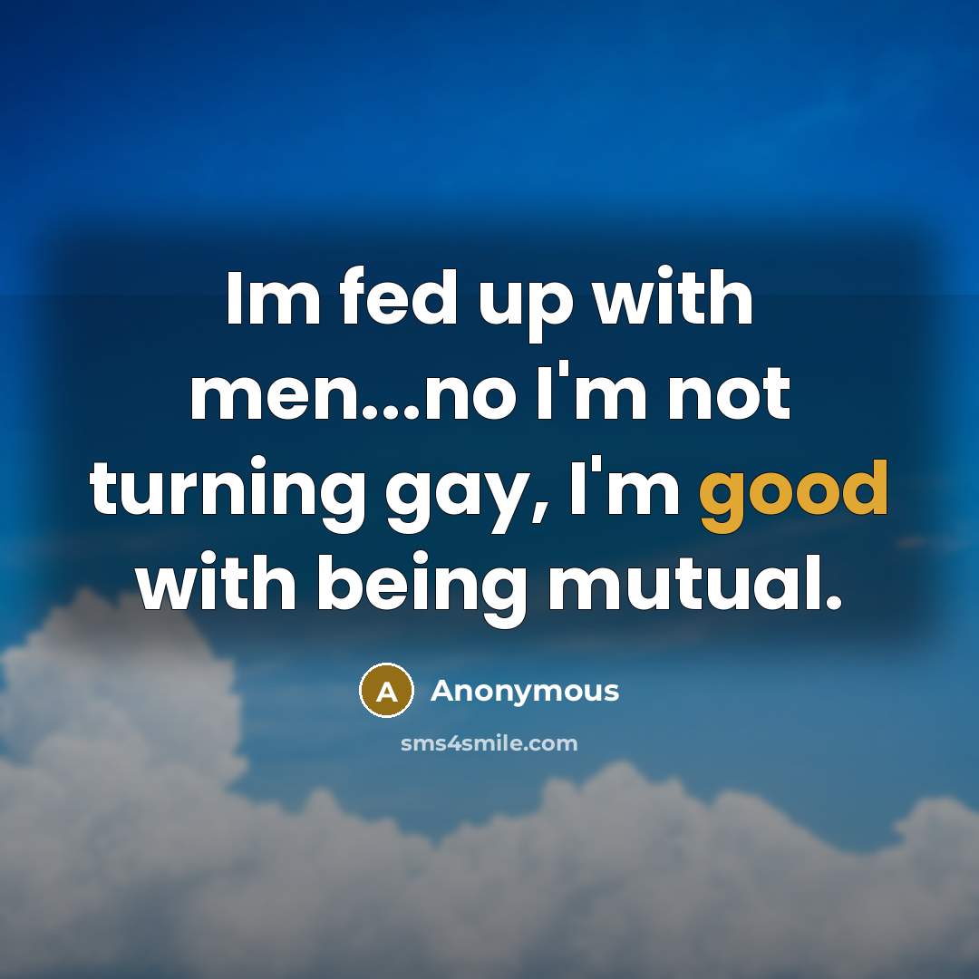 “Im fed up with men...no I'm not turning gay, I'm…” quote by Anonymous