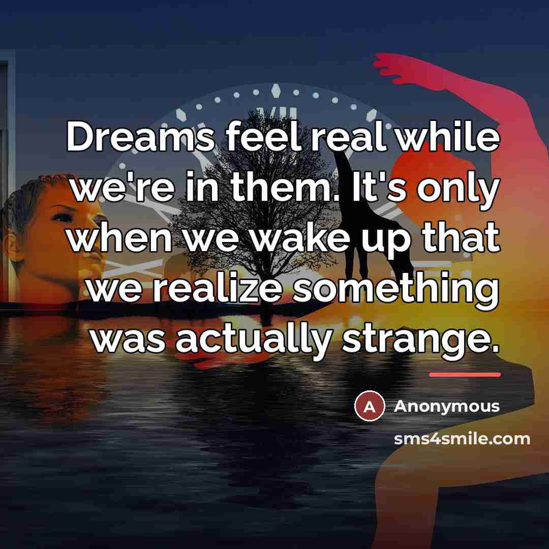 “Dreams feel real while we're in them. It's only when…” quote by Anonymous