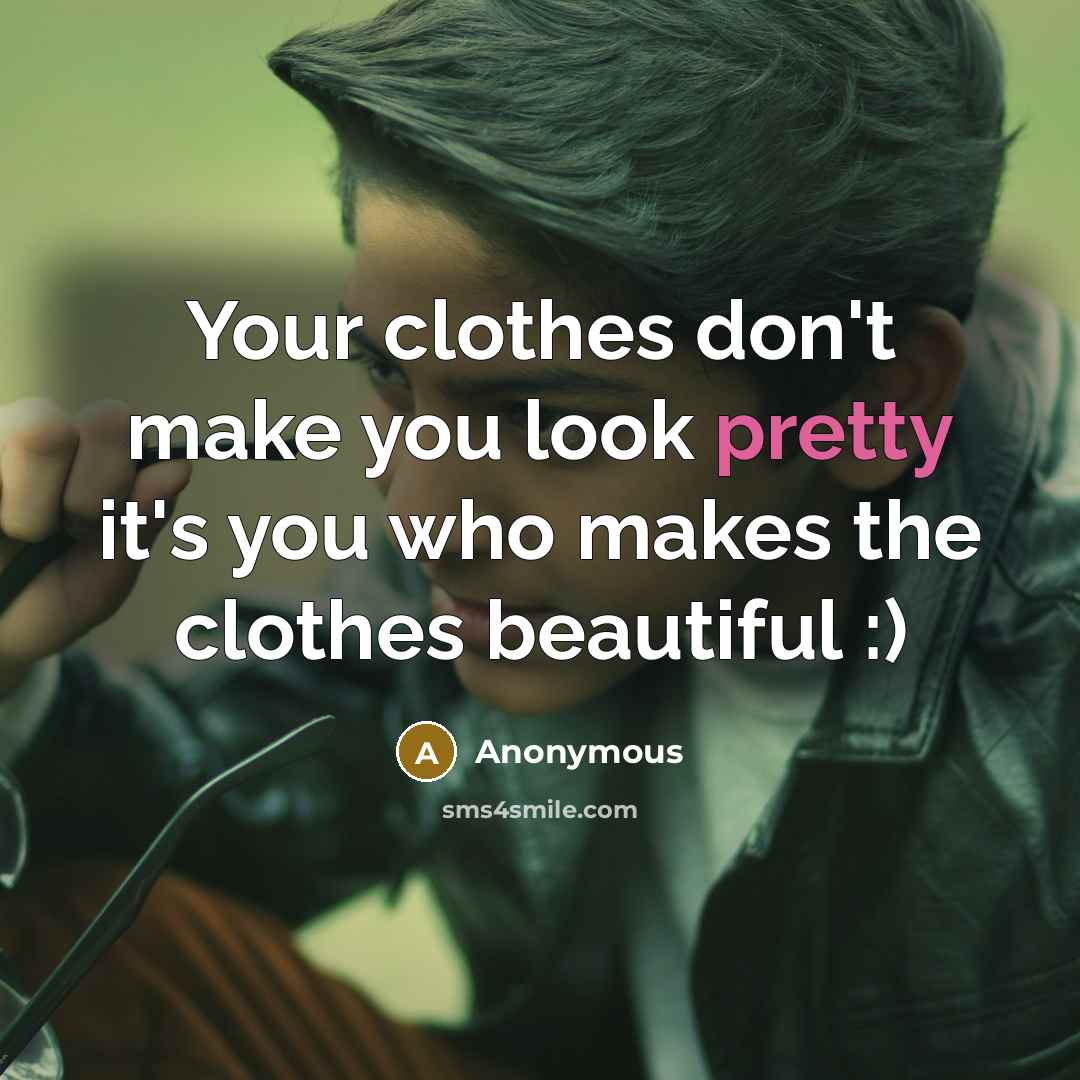 “Your clothes don't make you look pretty it's you who…” quote by Anonymous