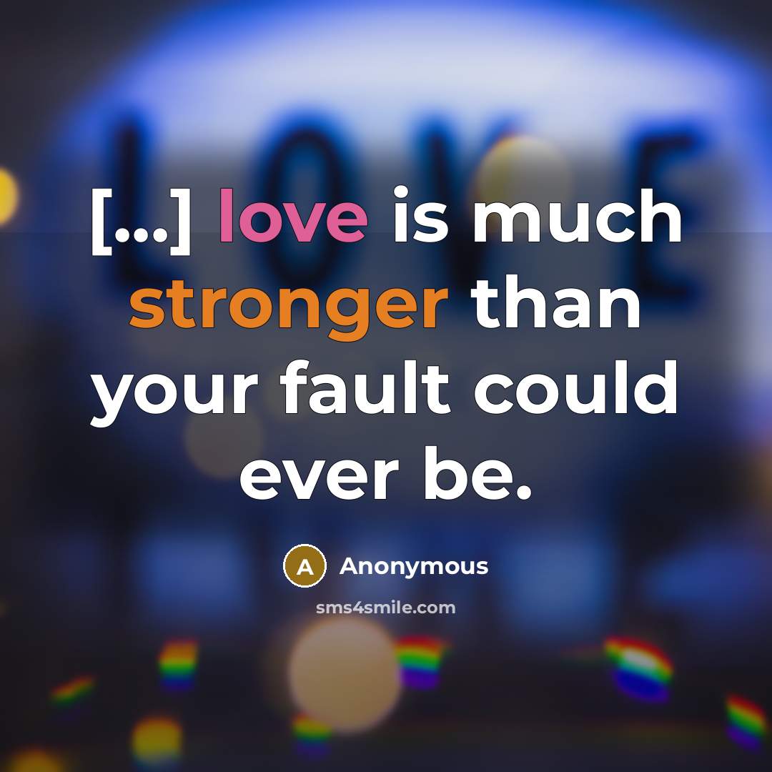 “[...] love is much stronger than your fault could ever be.” quote by Anonymous