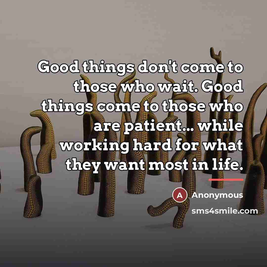 “Good things don't come to those who wait. Good things…” quote by Anonymous