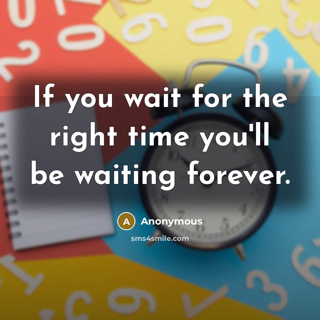 “If you wait for the right time you'll be waiting…” quote by Anonymous