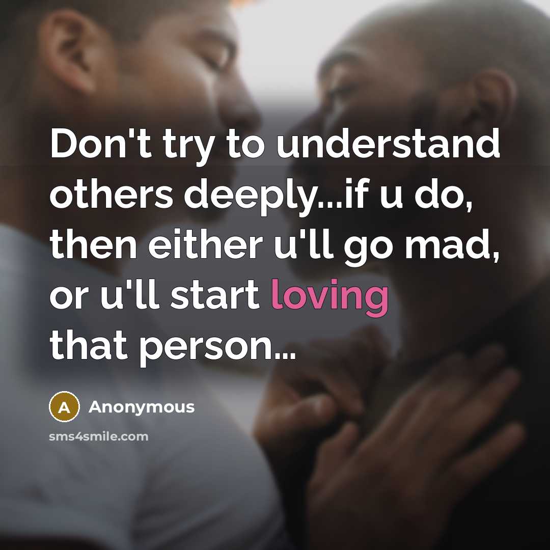 “Don't try to understand others deeply...if u do, then either u'll go mad, or u'll start loving that person…” quote by Anonymous