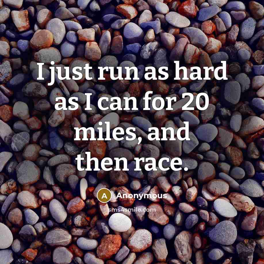 “I just run as hard as I can for 20 miles, and then race.” quote by Anonymous