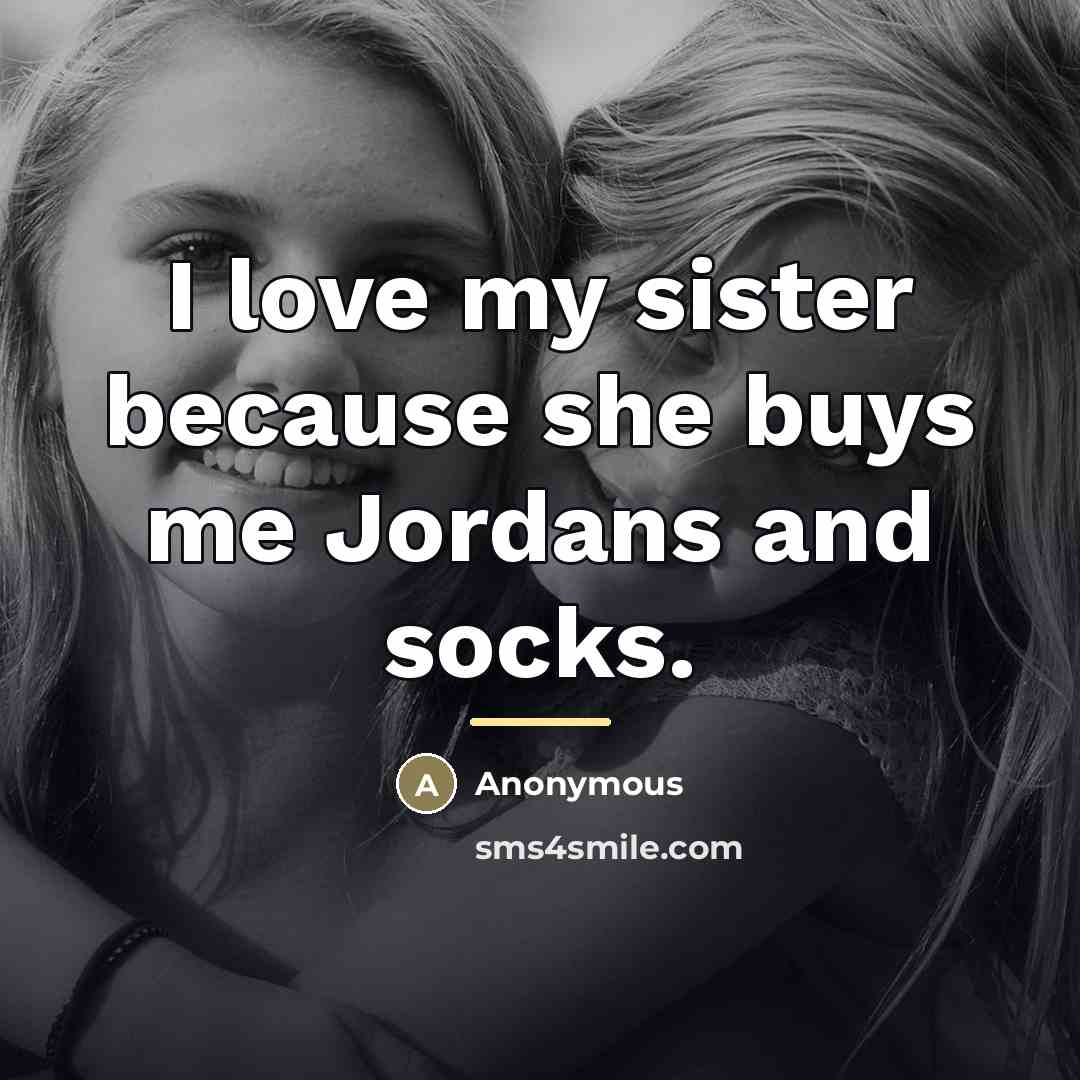 “I love my sister because she buys me Jordans and…” quote by Anonymous