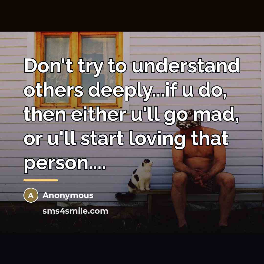 “Don't try to understand others deeply...if u do, then either…” quote by Anonymous