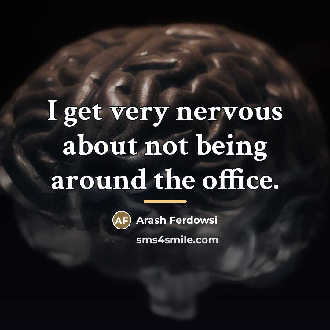 “I get very nervous about not being around the office.…” quote by Arash Ferdowsi