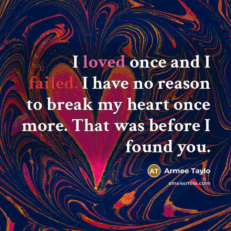 “I loved once and I failed. I have no reason to break my heart once more. That was before I found you.” quote by Armee Taylo