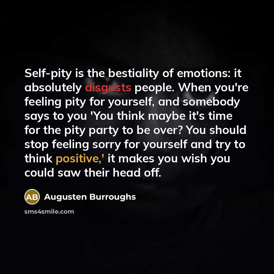 “Self-pity is the bestiality of emotions: it absolutely disgusts people.…” quote by Augusten Burroughs