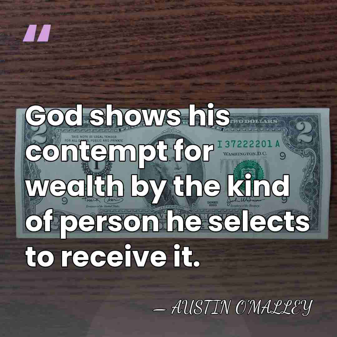 God shows his contempt for wealth by the kind of person he&hellip; - AUSTIN O'MALLEY