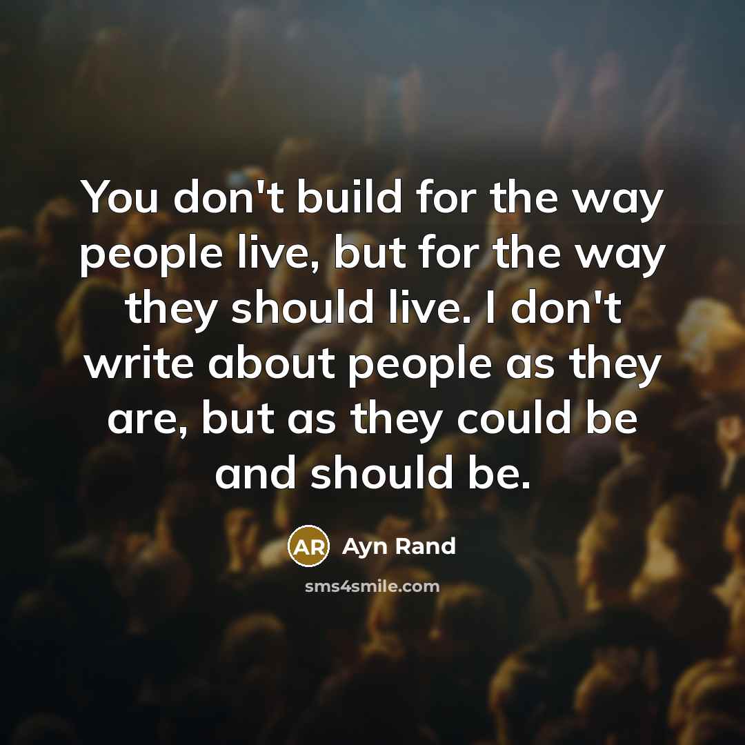 “You don't build for the way people live, but for…” quote by Ayn Rand