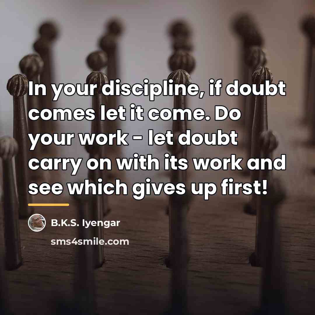 “In your discipline, if doubt comes let it come. Do…” quote by B.K.S. Iyengar