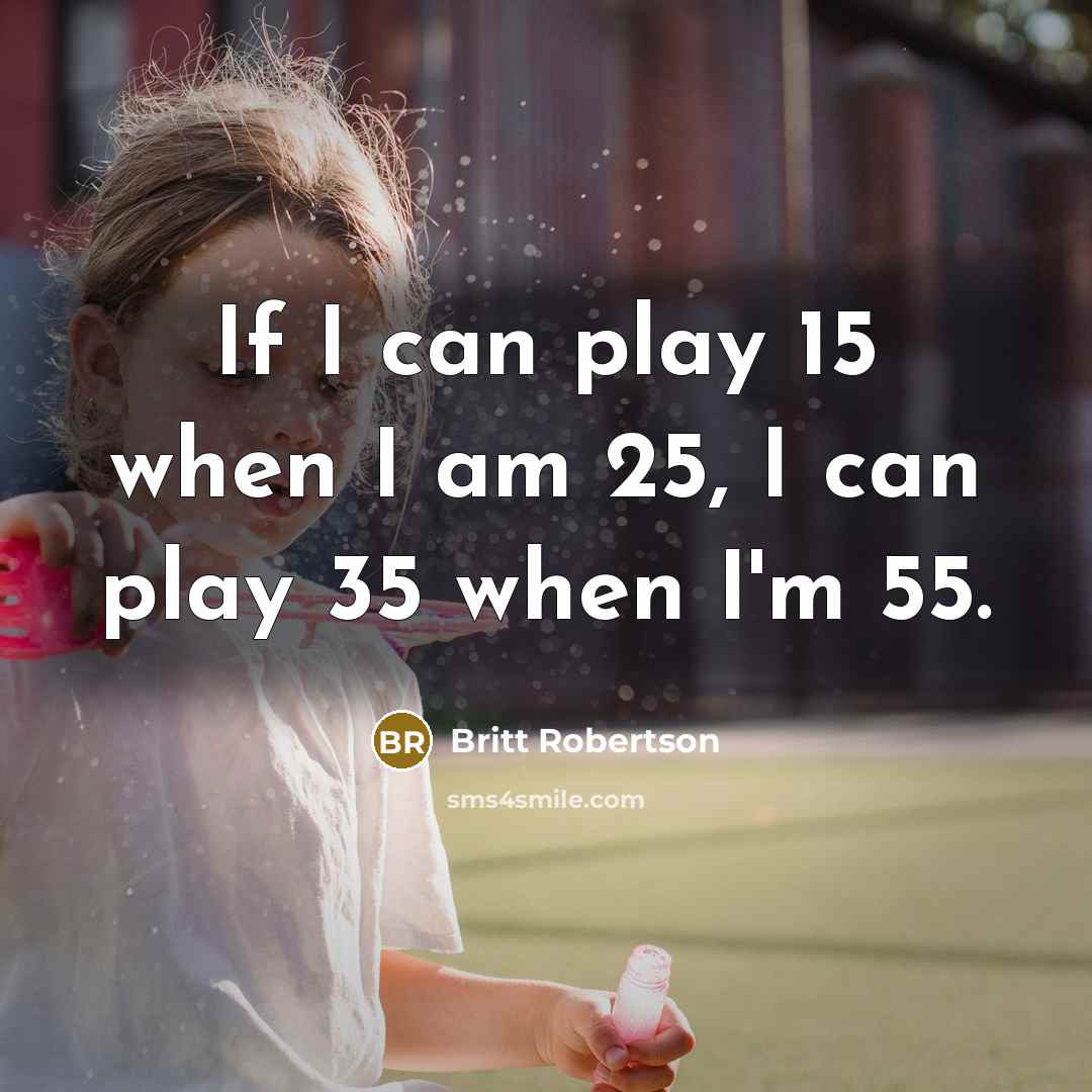 “If I can play 15 when I am 25, I…” quote by Britt Robertson