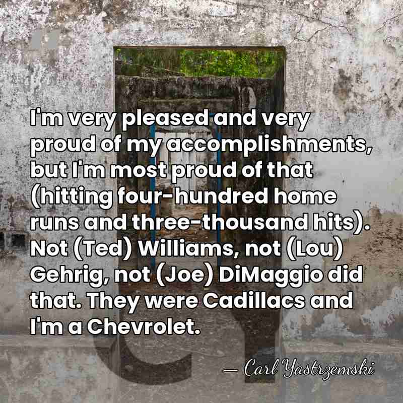 I'm very pleased and very proud of my accomplishments, but I'm most&hellip; - Carl Yastrzemski