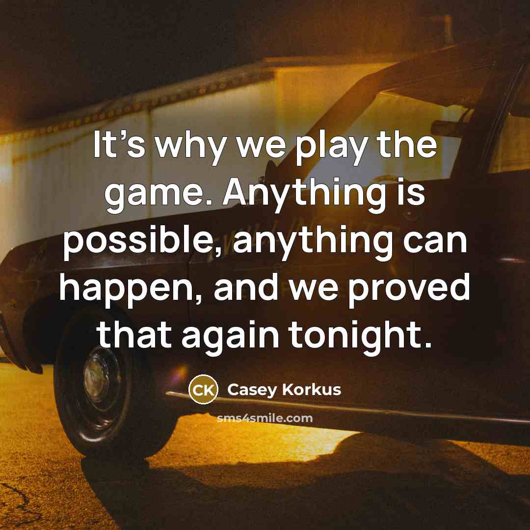 “It's why we play the game. Anything is possible, anything can happen, and we proved that again tonight.” quote by Casey Korkus