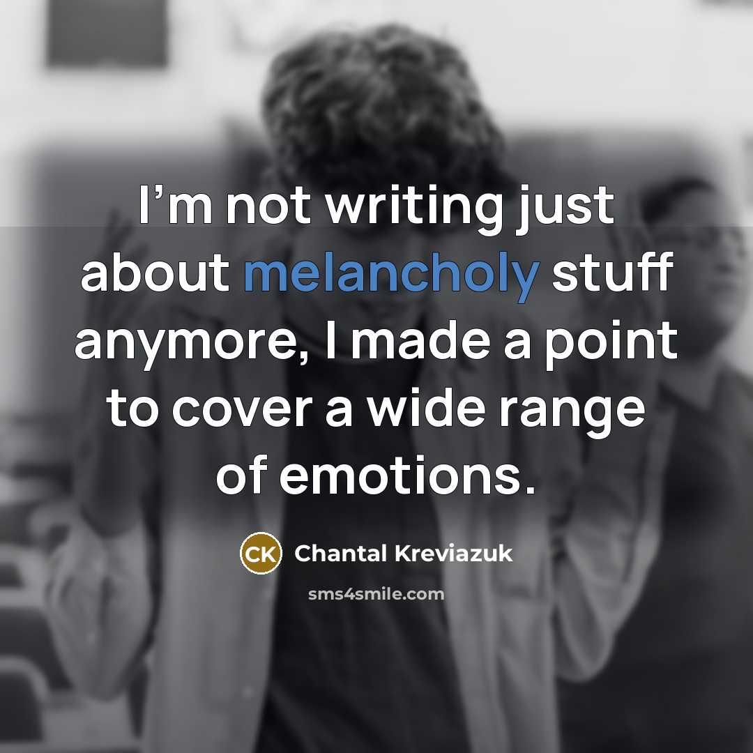 “I'm not writing just about melancholy stuff anymore, I made…” quote by Chantal Kreviazuk