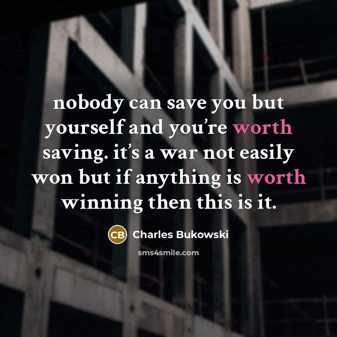 “nobody can save you but yourself and you’re worth saving.…” quote by Charles Bukowski